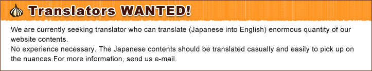 Translators WANTED!

We are currently seeking translator who can translate (Japanese into English) enormous quantity of our website contents.
No experience necessary. The Japanese contents should be translated casually and easily to pick up on the nuances.
For more information, send us e-mail.