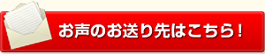 お声の送り先はこちら！