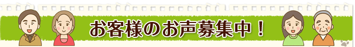 お客様のお声募集中！