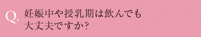 妊娠中や授乳期は飲んでも大丈夫ですか？