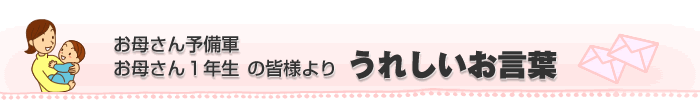 マタニティ期 お母さん予備軍お母さん1年生の皆様よりうれしいお言葉