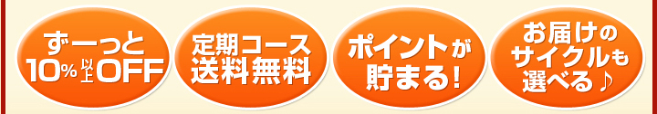 ずーっと10%以上OFF
定期コース送料無料
ポイントが貯まる！
お届けのサイクルも選べる♪