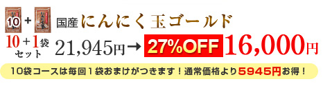 国産にんにく玉ゴールド　１０＋１袋セット
21,945円→16,000円　27%OFF
10袋コースは毎月１袋おまけがつきます！通常価格より5945円お得！