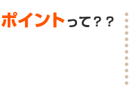 ポイントって？？