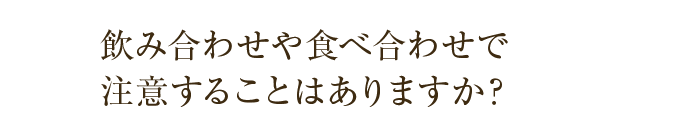 飲み合わせや食べ合わせで注意することはありますか？