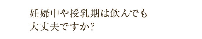 妊婦中や授乳期は飲んでも大丈夫ですか？