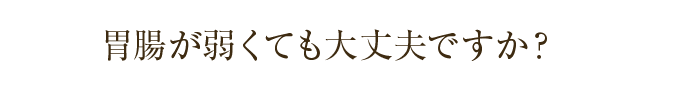胃腸が弱くても大丈夫ですか？