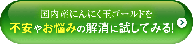 国内産にんにく玉ゴールドで不安やお悩みを解消する！