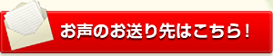 お声の送り先はこちら！