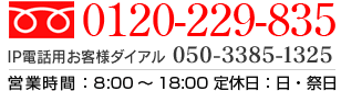 0120-229-835営業時間：8:00〜18:00 定休日：日・祭日