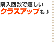 購入回数で嬉しいクラスアップも♪