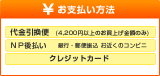 お支払い方法
２袋セット
ＮＰ後払い
銀行・郵便振込 お近くのコンビニ
クレジットカード
４袋・６袋・１０袋セット
代金引換
ＮＰ後払い
銀行・郵便振込 お近くのコンビニ
クレジットカード