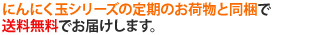 にんにく玉シリーズの定期のお荷物と同梱で、送料無料でお届けします。