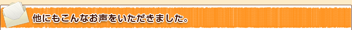 他にもこんなお声をいただきました